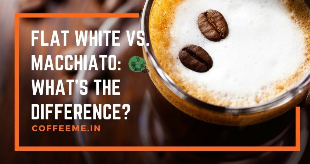 Flat white vs. Macchiato What's the difference